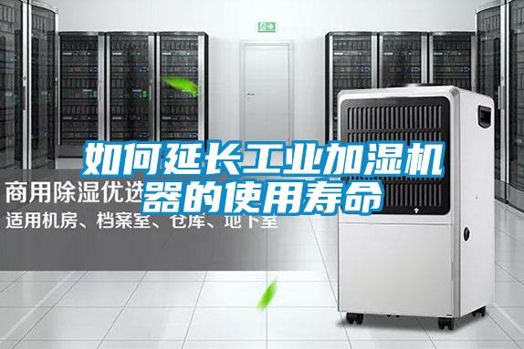 如何延长工业加湿机器的使用寿命
