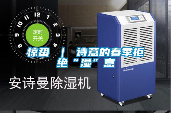 惊蛰 | 诗意的春季拒绝“湿”意