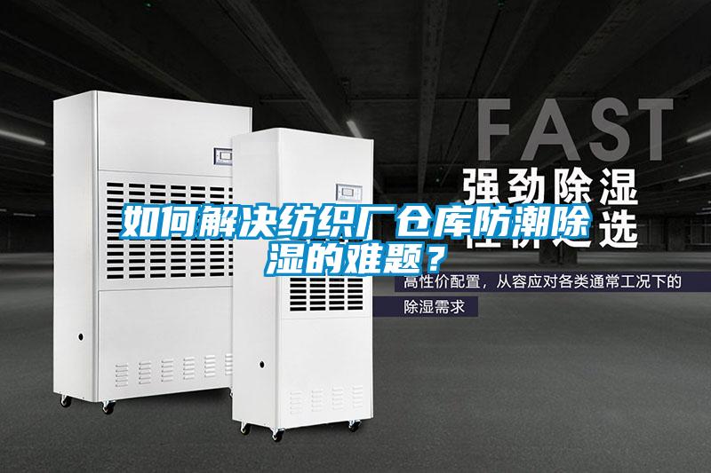如何解决纺织厂仓库防潮除湿的难题？