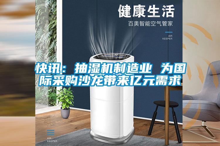 快讯:抽湿机制造业 为国际采购沙龙带来亿元需求