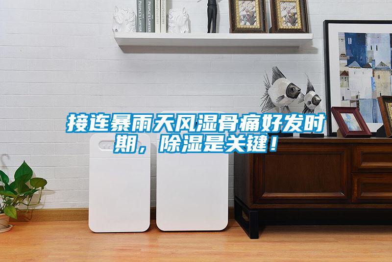 接连暴雨天风湿骨痛好发时期，除湿是关键！