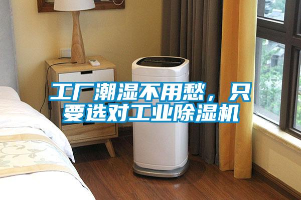 工厂潮湿不用愁，只要选对工业除湿机