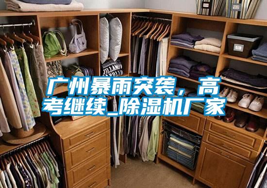 广州暴雨突袭，高考继续_除湿机厂家