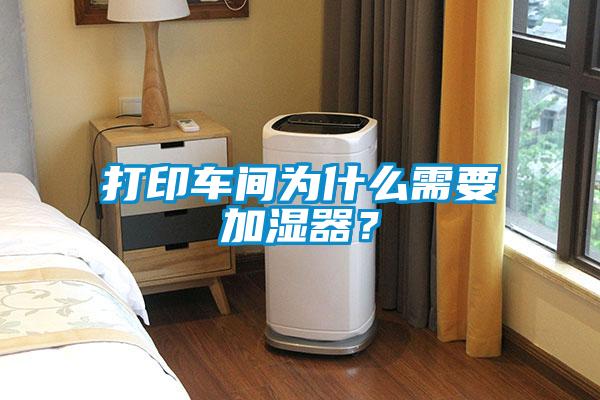打印车间为什么需要加湿器？