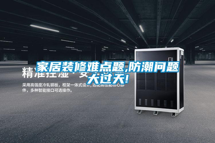 家居装修难点题,防潮问题大过天!