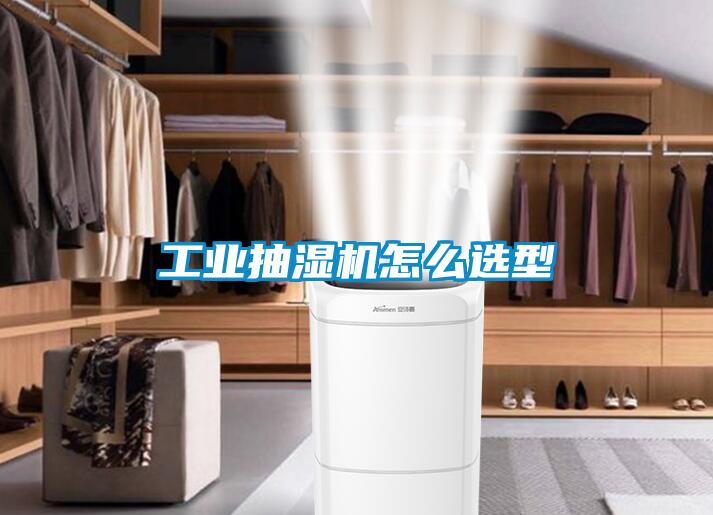 工业抽湿机怎么选型
