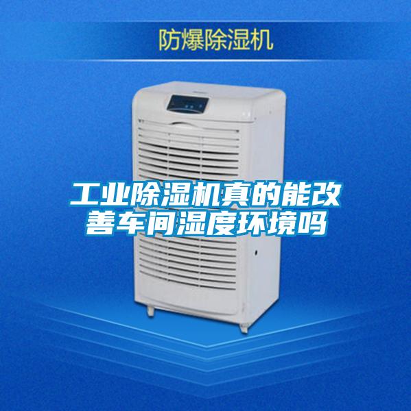 工业除湿机真的能改善车间湿度环境吗