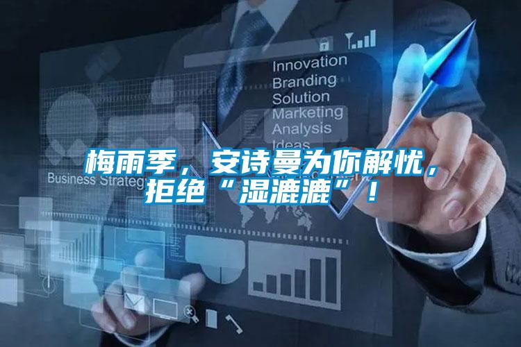 梅雨季，安诗曼为你解忧，拒绝“湿漉漉”！