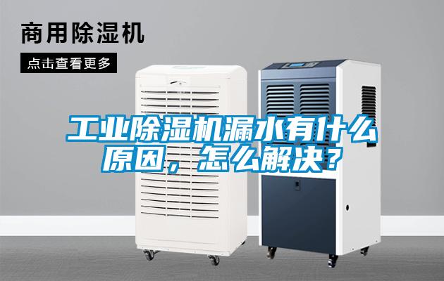 工业除湿机漏水有什么原因，怎么解决？