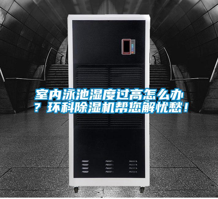 室内泳池湿度过高怎么办？环科除湿机帮您解忧愁！