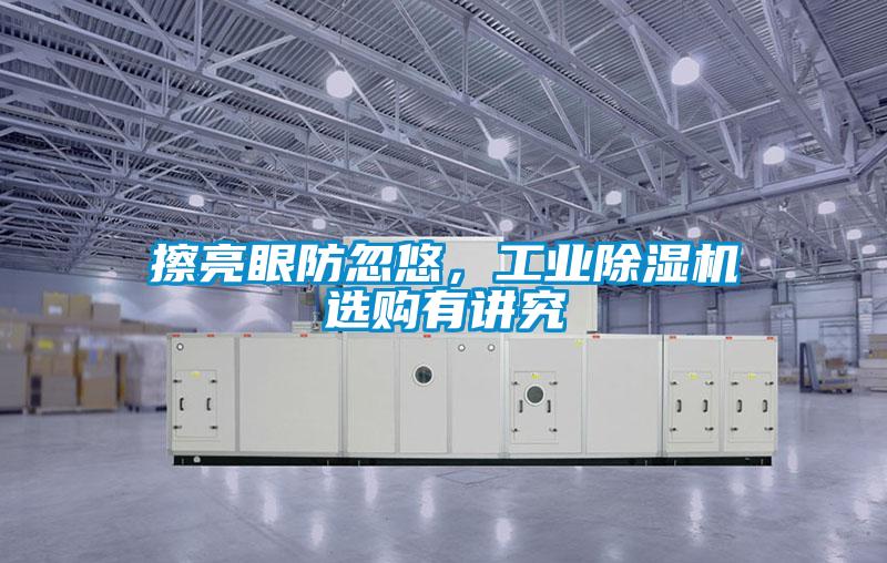 擦亮眼防忽悠，工业除湿机选购有讲究