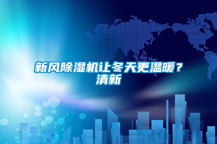 新风除湿机让冬天更温暖？清新