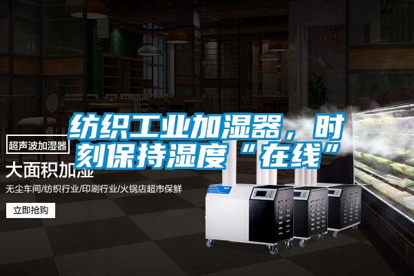 纺织工业加湿器，时刻保持湿度“在线”