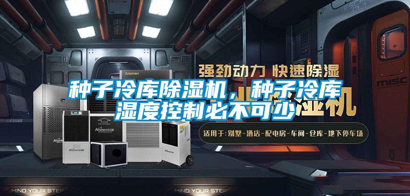 种子冷库除湿机，种子冷库湿度控制必不可少