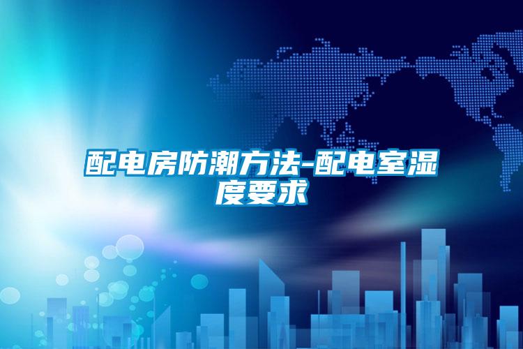 配电房防潮方法-配电室湿度要求