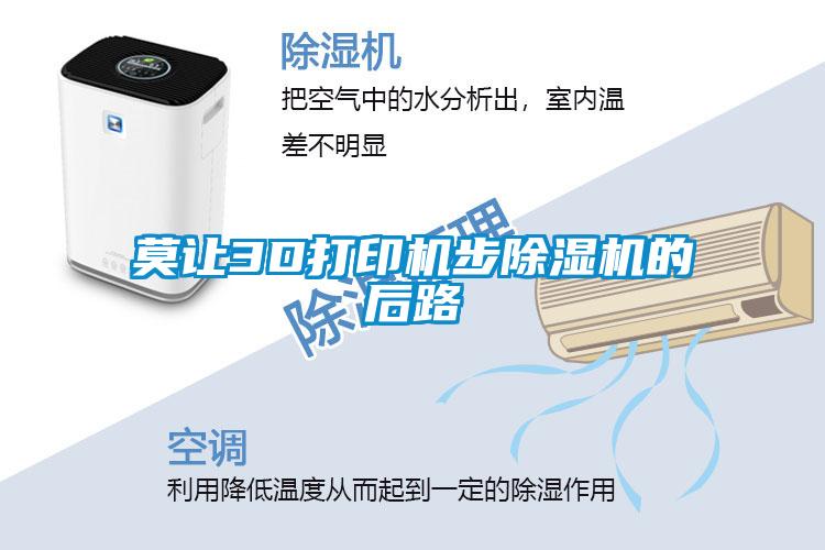 莫让3D打印机步除湿机的后路