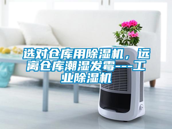 选对仓库用除湿机，远离仓库潮湿发霉---工业除湿机