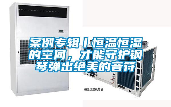 案例专辑丨恒温恒湿的空间，才能守护钢琴弹出绝美的音符