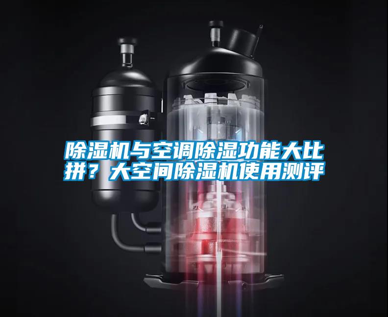 除湿机与空调除湿功能大比拼？大空间除湿机使用测评