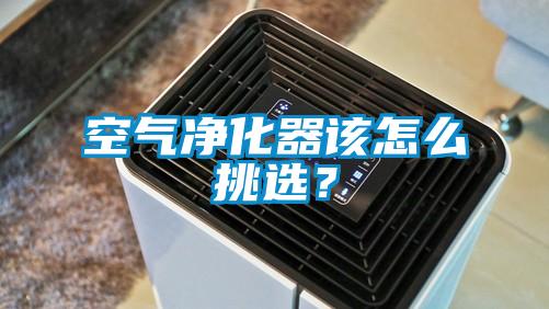 空气净化器该怎么挑选？