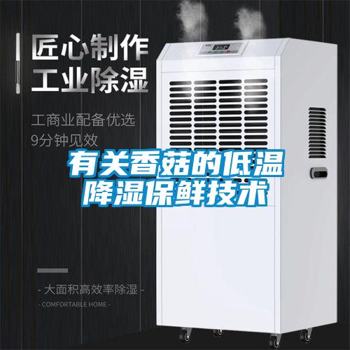 有关香菇的低温降湿保鲜技术