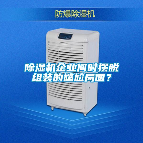 除湿机企业何时摆脱组装的尴尬局面？