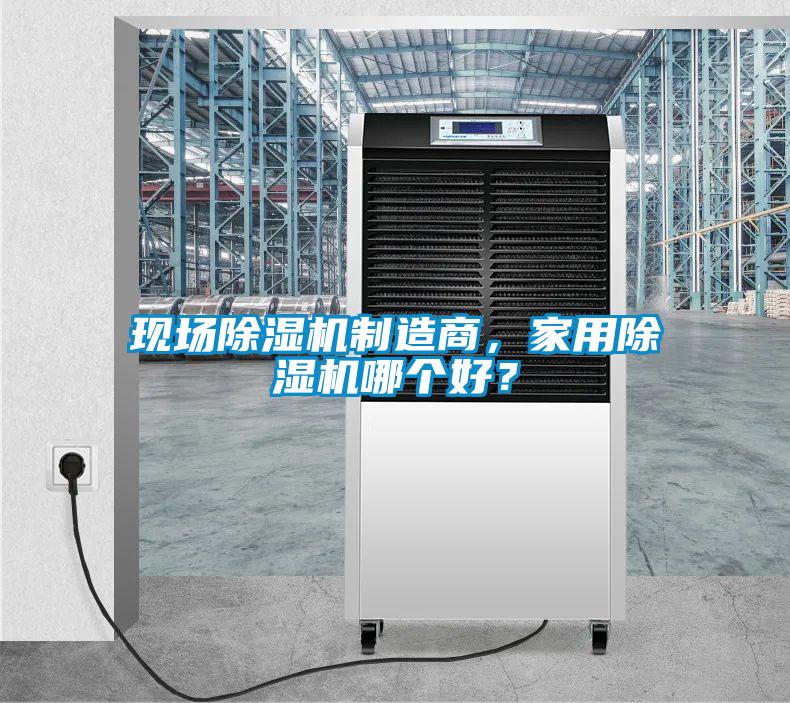 现场除湿机制造商，家用除湿机哪个好？