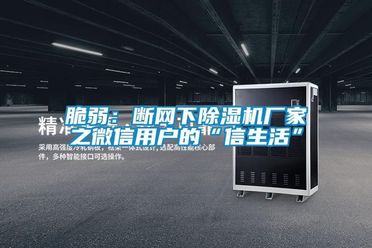 脆弱：断网下除湿机厂家之微信用户的“信生活”