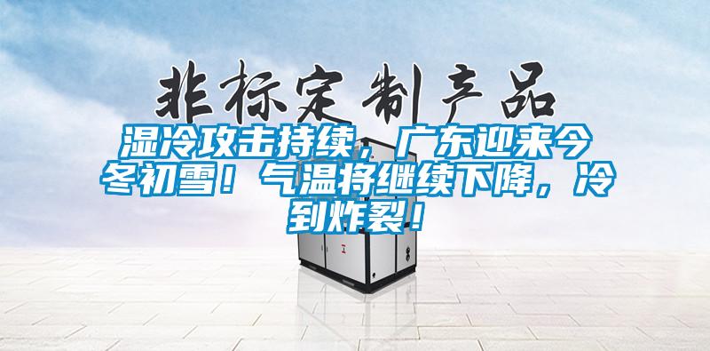 湿冷攻击持续，广东迎来今冬初雪！气温将继续下降，冷到炸裂！