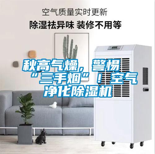 秋高气燥，警惕“三手烟”！空气净化除湿机