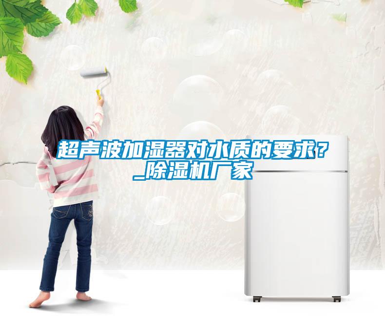 超声波加湿器对水质的要求？_除湿机厂家