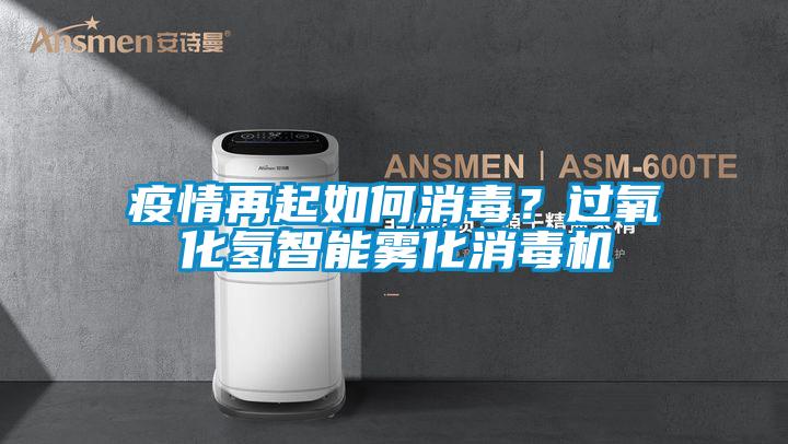 疫情再起如何消毒？过氧化氢智能雾化消毒机