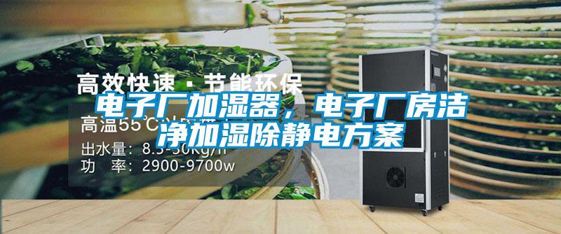 电子厂加湿器，电子厂房洁净加湿除静电方案