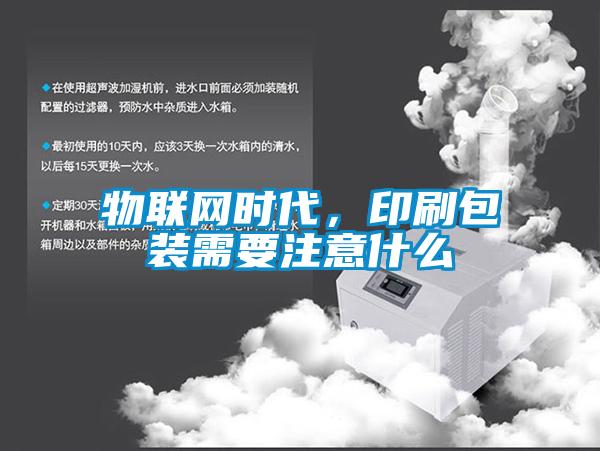 物联网时代，印刷包装需要注意什么