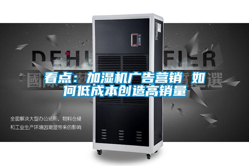 看点：加湿机广告营销 如何低成本创造高销量
