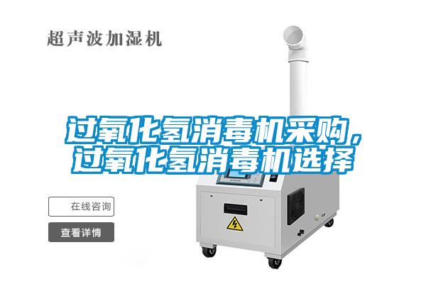 过氧化氢消毒机采购，过氧化氢消毒机选择