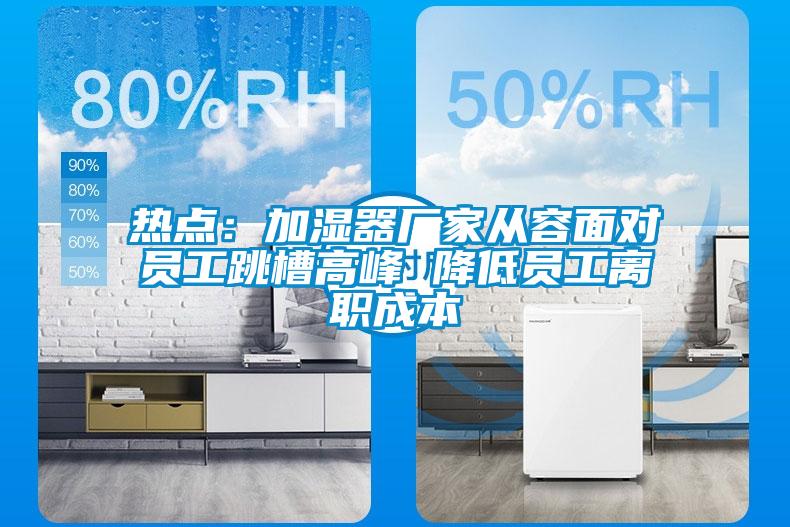热点:加湿器厂家从容面对员工跳槽高峰 降低员工离职成本