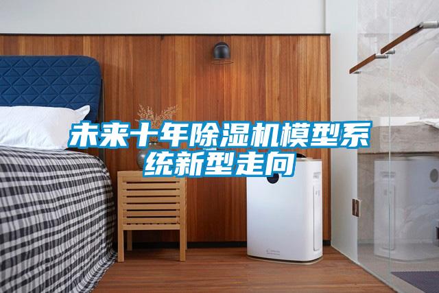 未来十年除湿机模型系统新型走向