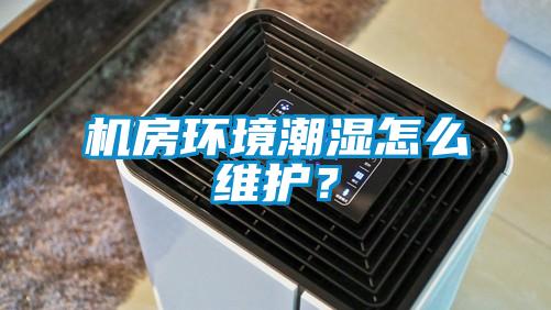 机房环境潮湿怎么维护？