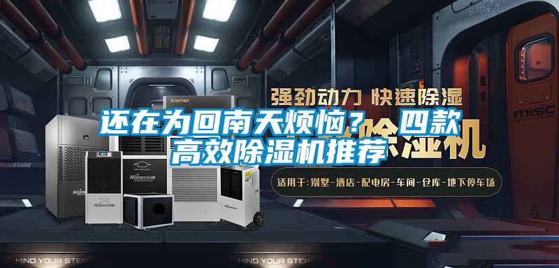 还在为回南天烦恼？ 四款高效除湿机推荐