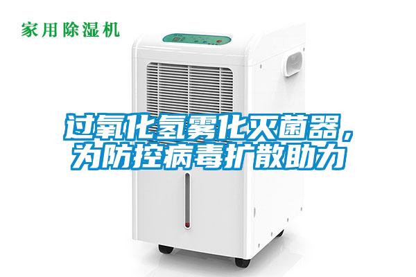 过氧化氢雾化灭菌器，为防控病毒扩散助力