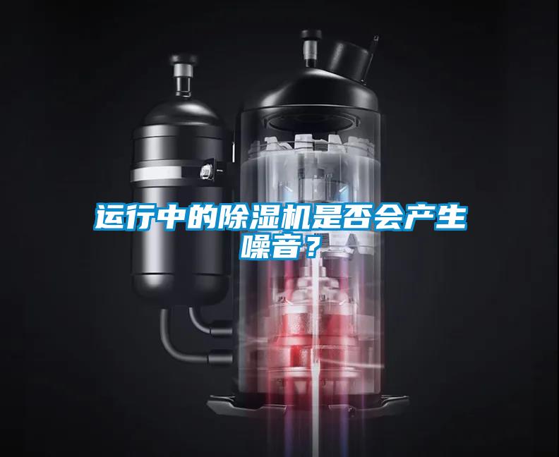 运行中的除湿机是否会产生噪音？