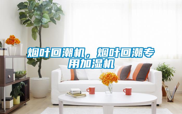 烟叶回潮机，烟叶回潮专用加湿机
