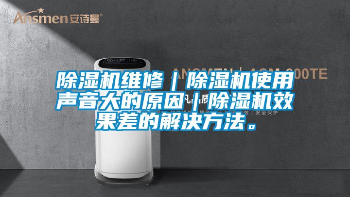 除湿机维修｜除湿机使用声音大的原因｜除湿机效果差的解决方法。