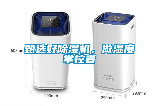 甄选好除湿机，做湿度掌控者