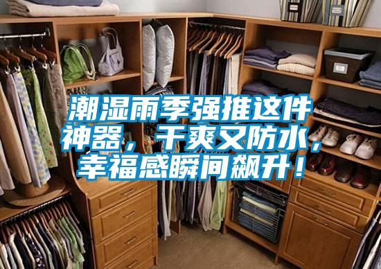 潮湿雨季强推这件神器，干爽又防水，幸福感瞬间飙升！