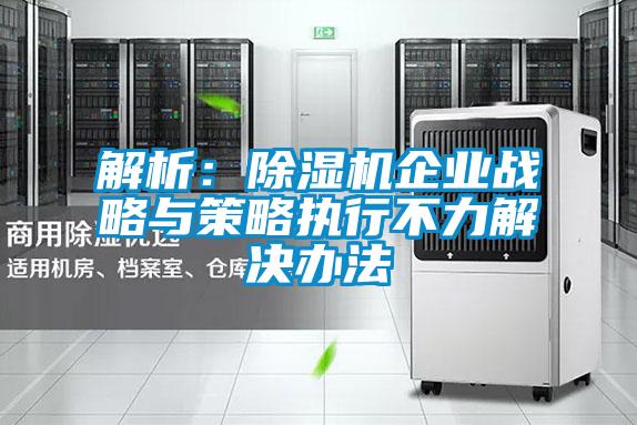 解析：除湿机企业战略与策略执行不力解决办法