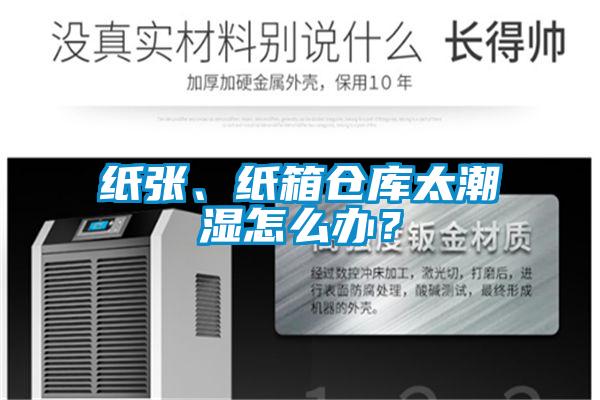 纸张、纸箱仓库太潮湿怎么办？