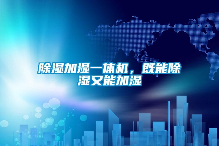 除湿加湿一体机，既能除湿又能加湿