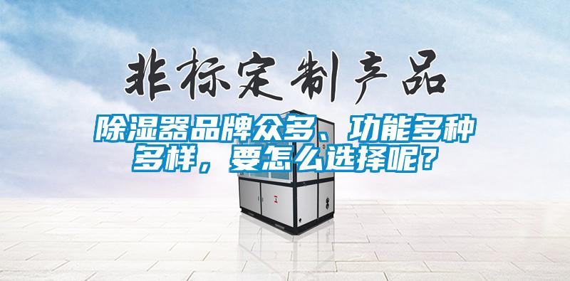 除湿器品牌众多、功能多种多样，要怎么选择呢？
